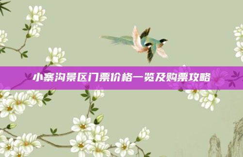 小寨沟景区门票价格一览及购票攻略