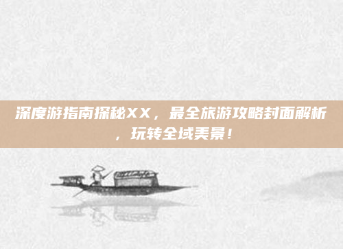 深度游指南探秘XX，最全旅游攻略封面解析，玩转全域美景！