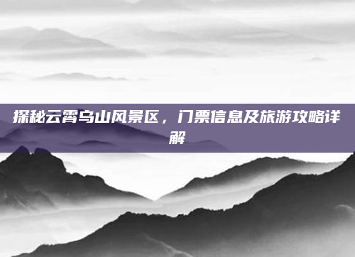 探秘云霄乌山风景区,门票信息及旅游攻略详解