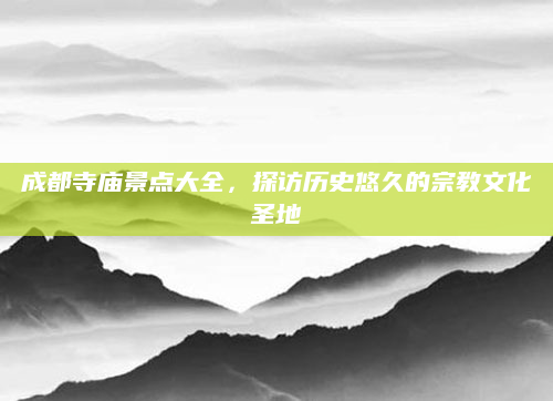 成都寺庙景点大全，探访历史悠久的宗教文化圣地