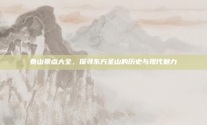 泰山景点大全,探寻东方圣山的历史与现代魅力