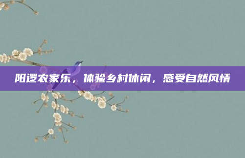 阳逻农家乐,体验乡村休闲,感受自然风情