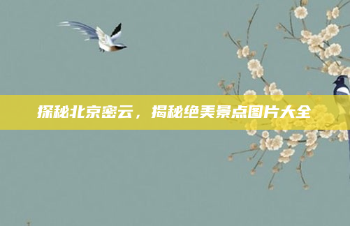 探秘北京密云，揭秘绝美景点图片大全