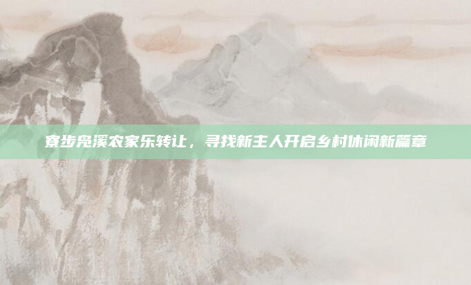 寮步凫溪农家乐转让，寻找新主人开启乡村休闲新篇章