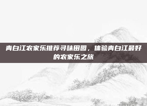青白江农家乐推荐寻味田园,体验青白江最好的农家乐之旅