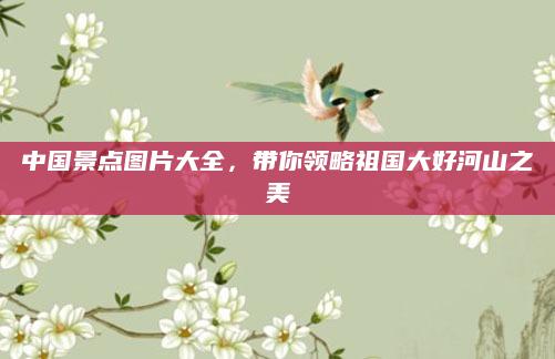 中国景点图片大全，带你领略祖国大好河山之美