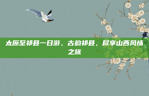 太原至祁县一日游，古韵祁县，尽享山西风情之旅