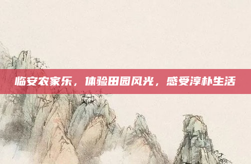 临安农家乐，体验田园风光，感受淳朴生活