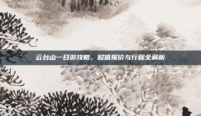 云台山一日游攻略,超值报价与行程全解析