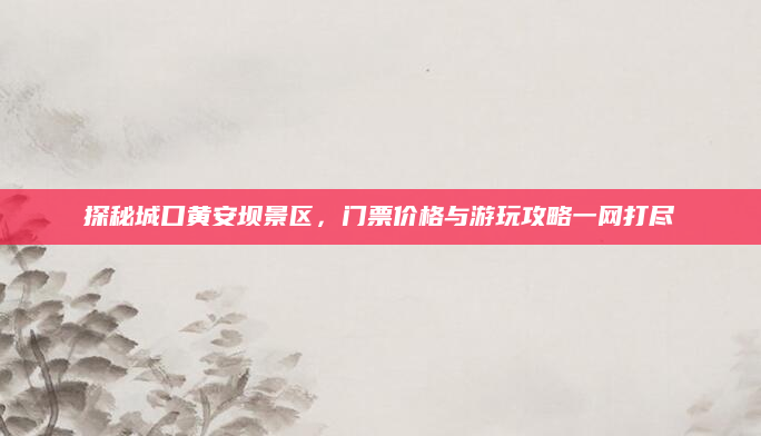 探秘城口黄安坝景区,门票价格与游玩攻略一网打尽