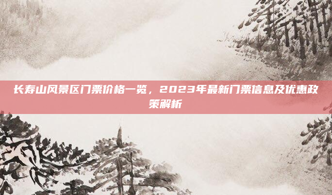 长寿山风景区门票价格一览，2023年最新门票信息及优惠政策解析