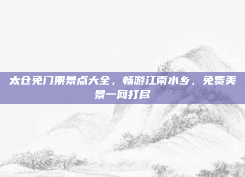 太仓免门票景点大全，畅游江南水乡，免费美景一网打尽