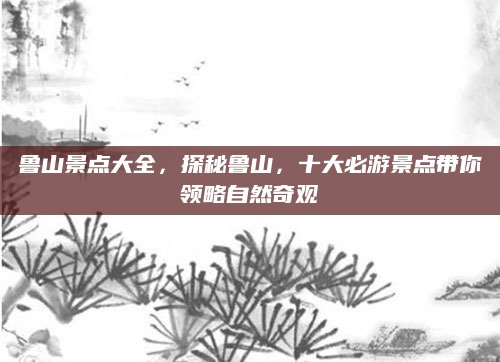 鲁山景点大全，探秘鲁山，十大必游景点带你领略自然奇观