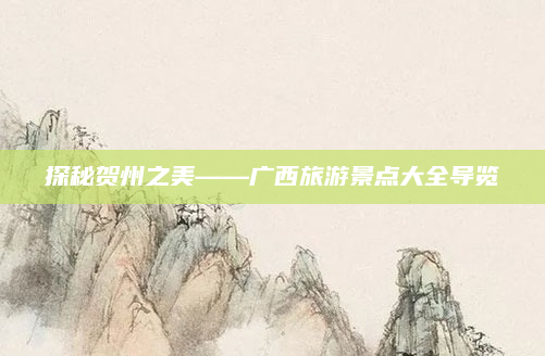 探秘贺州之美——广西旅游景点大全导览