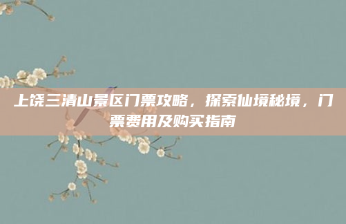 上饶三清山景区门票攻略，探索仙境秘境，门票费用及购买指南