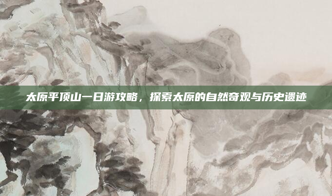 太原平顶山一日游攻略，探索太原的自然奇观与历史遗迹