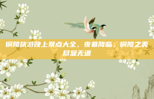 铜陵旅游晚上景点大全，夜幕降临，铜陵之美尽显无遗