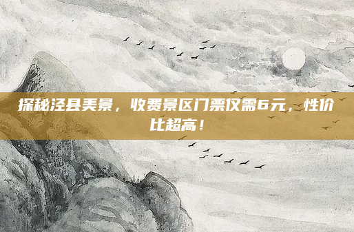 探秘泾县美景,收费景区门票仅需6元,性价比超高!