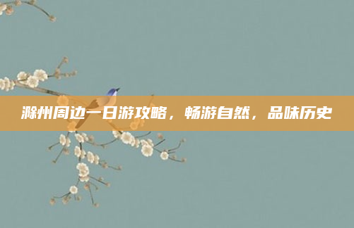 滁州周边一日游攻略,畅游自然,品味历史