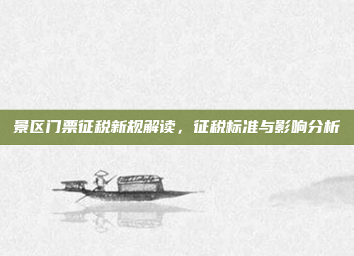 景区门票征税新规解读,征税标准与影响分析