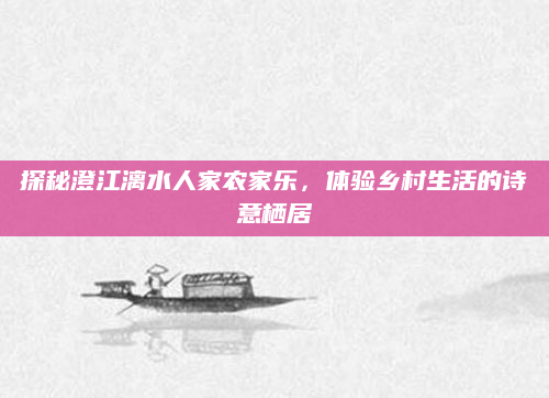 探秘澄江漓水人家农家乐,体验乡村生活的诗意栖居
