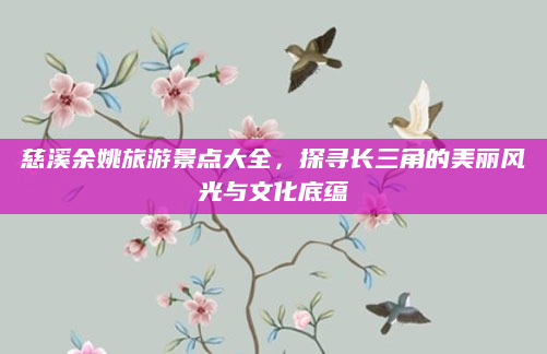 慈溪余姚旅游景点大全,探寻长三角的美丽风光与文化底蕴