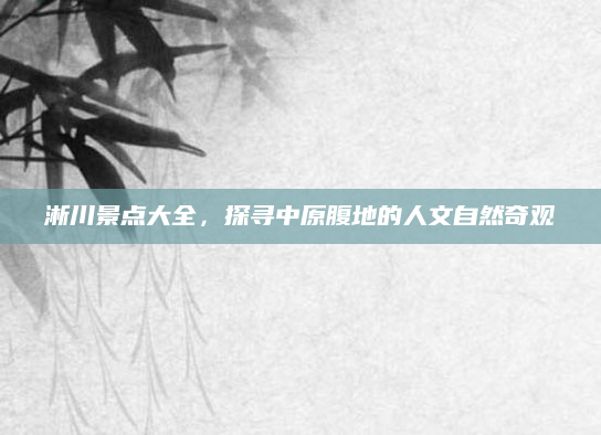 淅川景点大全,探寻中原腹地的人文自然奇观