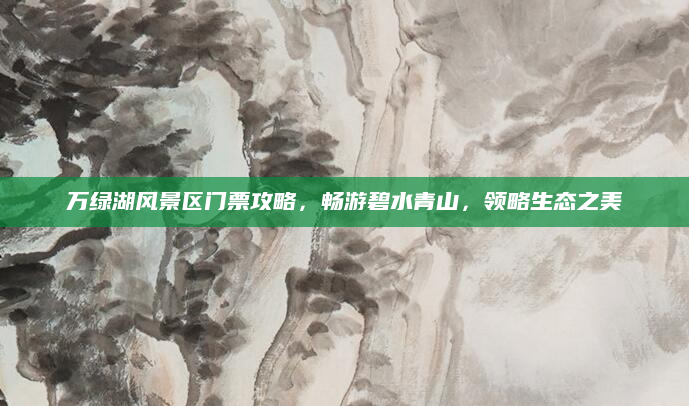 万绿湖风景区门票攻略，畅游碧水青山，领略生态之美