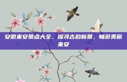 安徽来安景点大全,探寻古韵新景,畅游美丽来安