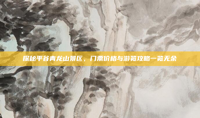 探秘平谷青龙山景区,门票价格与游览攻略一览无余