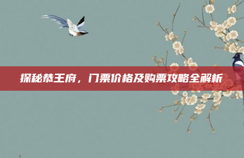 探秘恭王府,门票价格及购票攻略全解析
