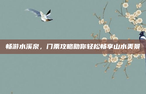 畅游水溪泉,门票攻略助你轻松畅享山水美景