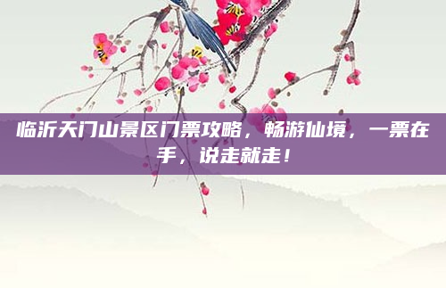 临沂天门山景区门票攻略,畅游仙境,一票在手,说走就走!