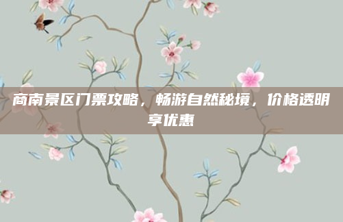 商南景区门票攻略，畅游自然秘境，价格透明享优惠