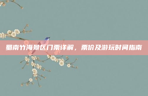 蜀南竹海景区门票详解，票价及游玩时间指南
