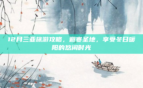 12月三亚旅游攻略,避寒圣地,享受冬日暖阳的悠闲时光