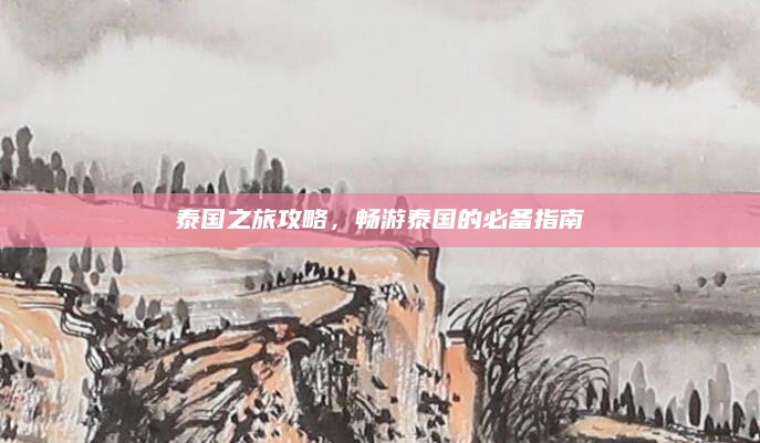 泰国之旅攻略，畅游泰国的必备指南