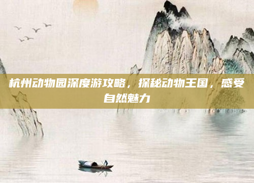 杭州动物园深度游攻略,探秘动物王国,感受自然魅力