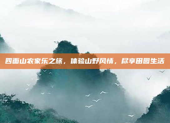 四面山农家乐之旅,体验山野风情,尽享田园生活