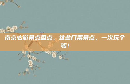 南京必游景点盘点,这些门票景点,一次玩个够!