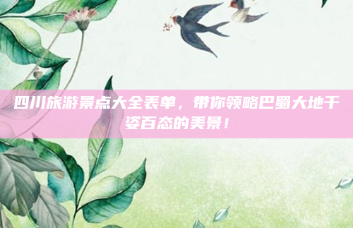 四川旅游景点大全表单，带你领略巴蜀大地千姿百态的美景！