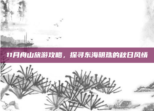 11月舟山旅游攻略，探寻东海明珠的秋日风情