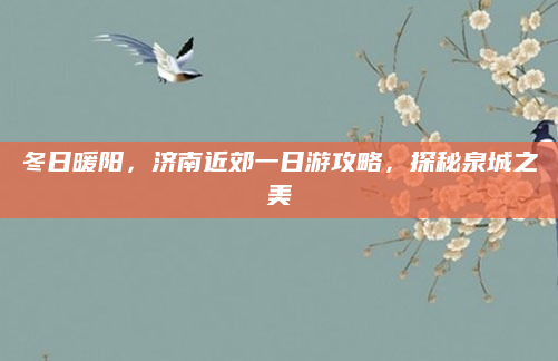 冬日暖阳,济南近郊一日游攻略,探秘泉城之美