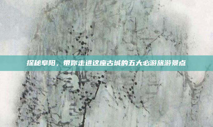 探秘阜阳,带你走进这座古城的五大必游旅游景点