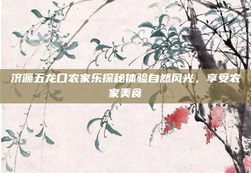 济源五龙口农家乐探秘体验自然风光,享受农家美食