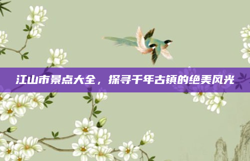 江山市景点大全,探寻千年古镇的绝美风光