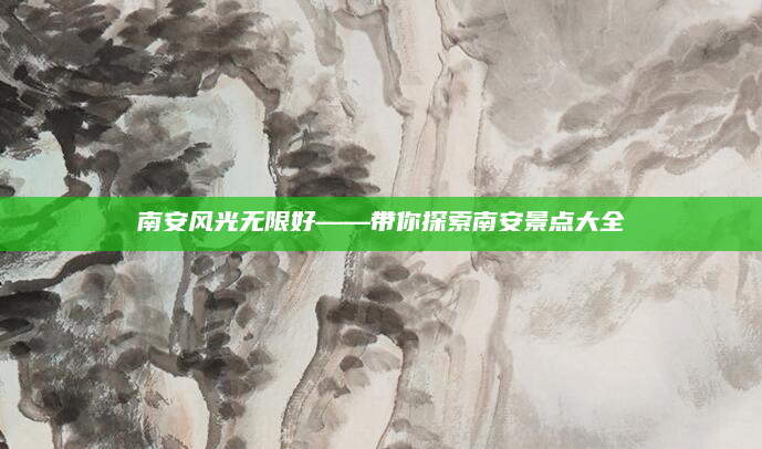 南安风光无限好——带你探索南安景点大全