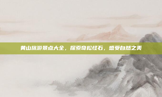 黄山旅游景点大全,探索奇松怪石,感受自然之美