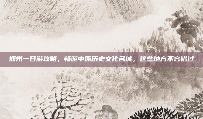 郑州一日游攻略，畅游中原历史文化名城，这些地方不容错过