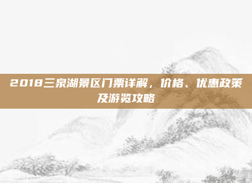 2018三泉湖景区门票详解,价格、优惠政策及游览攻略